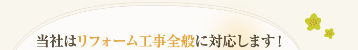 当社はリフォーム工事全般に対応可能です。